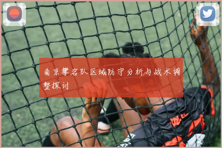 南京攀岩队区域防守分析与战术调整探讨