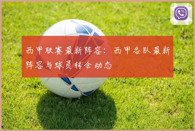 西甲联赛最新阵容：西甲各队最新阵容与球员转会动态