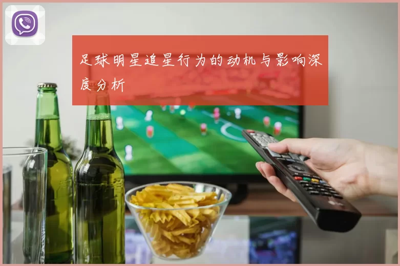 足球明星追星行为的动机与影响深度分析