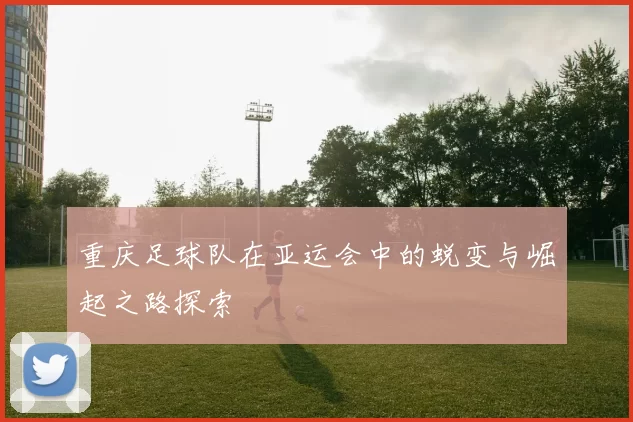 重庆足球队在亚运会中的蜕变与崛起之路探索