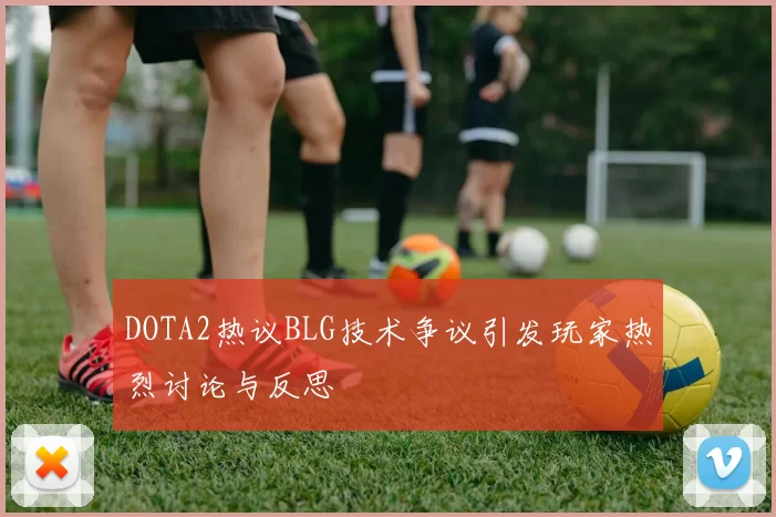 DOTA2热议BLG技术争议引发玩家热烈讨论与反思