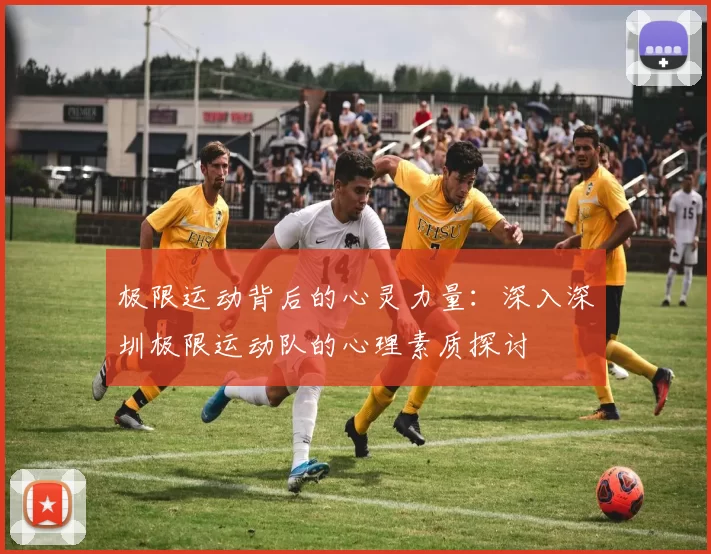 极限运动背后的心灵力量：深入深圳极限运动队的心理素质探讨