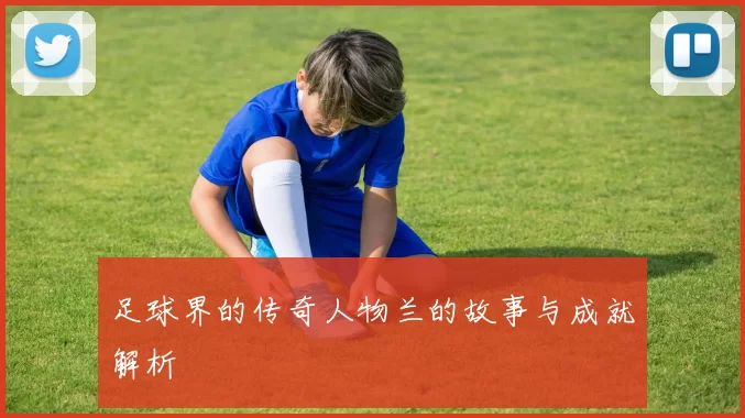 足球界的传奇人物兰的故事与成就解析