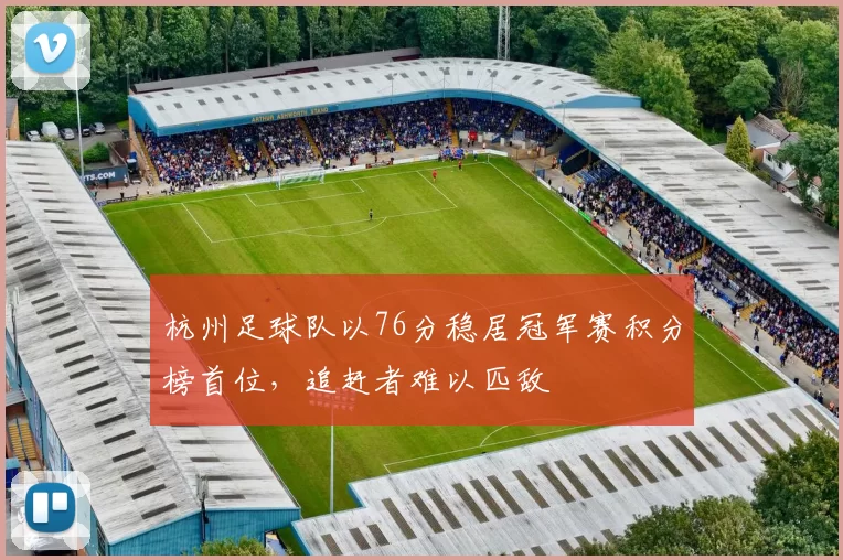 杭州足球队以76分稳居冠军赛积分榜首位，追赶者难以匹敌