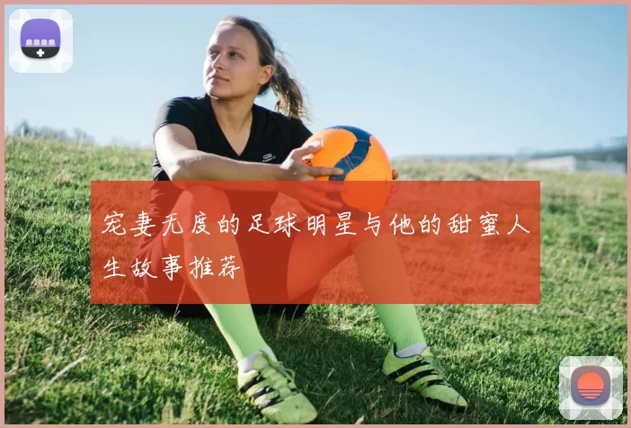 宠妻无度的足球明星与他的甜蜜人生故事推荐