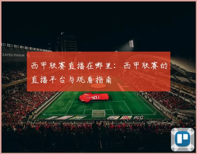 西甲联赛直播在哪里：西甲联赛的直播平台与观看指南