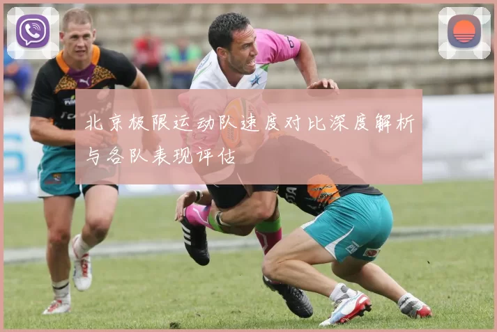 北京极限运动队速度对比深度解析与各队表现评估