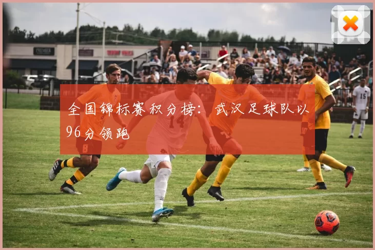 全国锦标赛积分榜：武汉足球队以96分领跑
