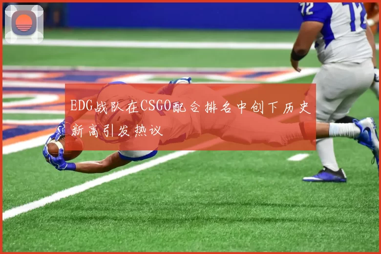 EDG战队在CSGO配合排名中创下历史新高引发热议