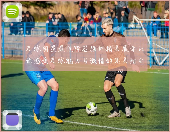足球明星最佳阵容摆件精美展示让你感受足球魅力与激情的完美结合
