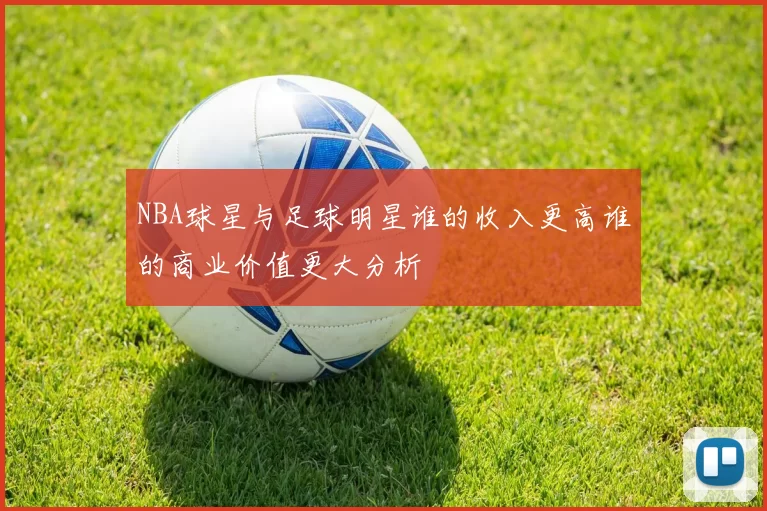 NBA球星与足球明星谁的收入更高谁的商业价值更大分析