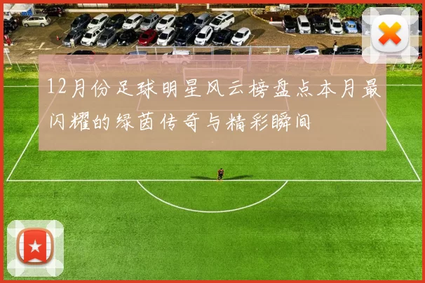 12月份足球明星风云榜盘点本月最闪耀的绿茵传奇与精彩瞬间