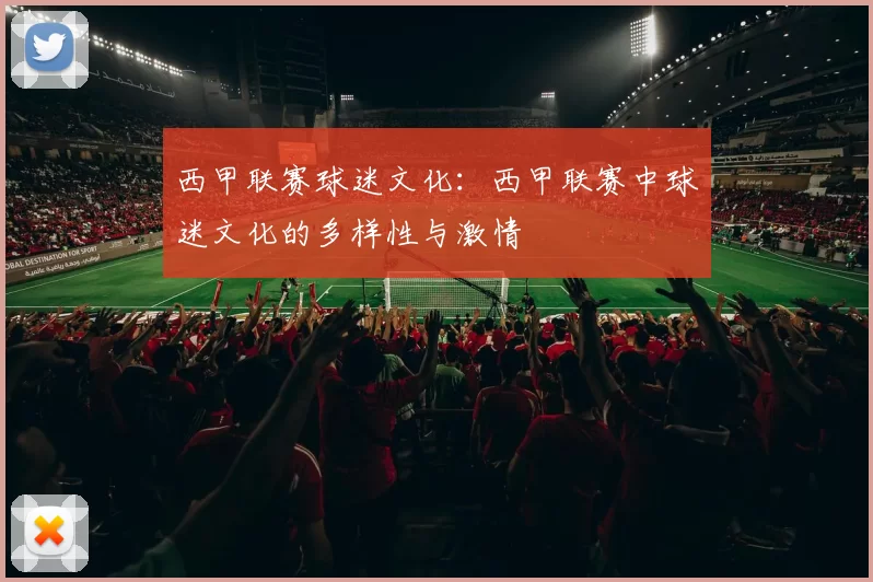 西甲联赛球迷文化：西甲联赛中球迷文化的多样性与激情