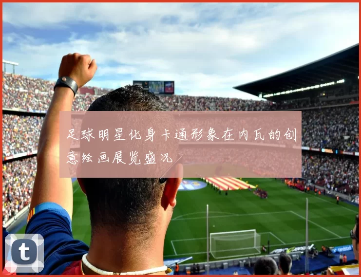 足球明星化身卡通形象在内瓦的创意绘画展览盛况
