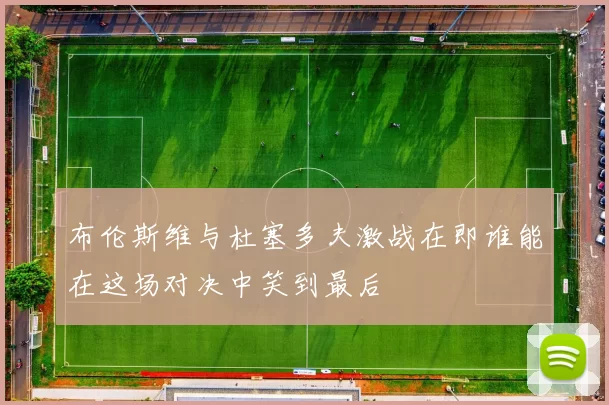 布伦斯维与杜塞多夫激战在即谁能在这场对决中笑到最后