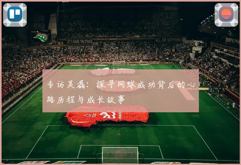 专访吴磊：探寻网球成功背后的心路历程与成长故事