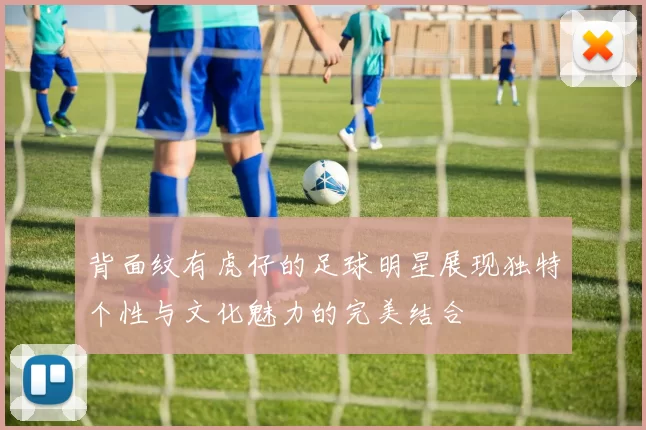 背面纹有虎仔的足球明星展现独特个性与文化魅力的完美结合