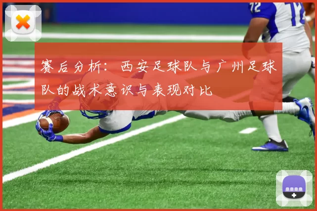 赛后分析：西安足球队与广州足球队的战术意识与表现对比